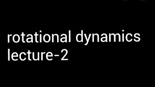 rotational dynamics lec 2