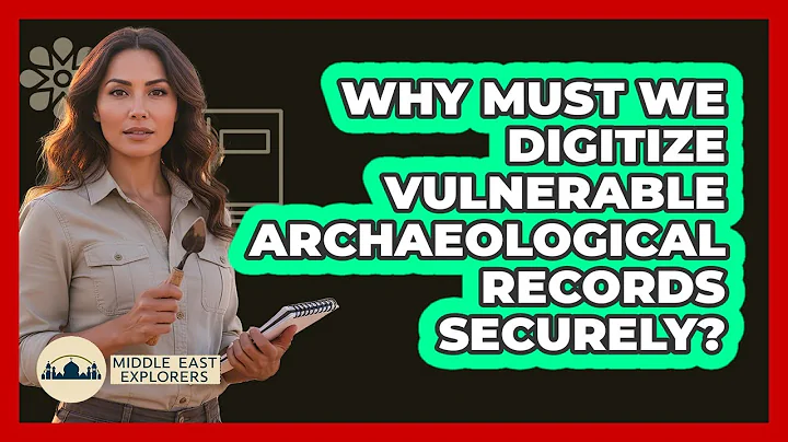 Why Must We Digitize Vulnerable Archaeological Records Securely? - Middle East Explorers