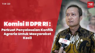 Komisi II DPR RI : Perkuat Penyelesaian Konflik Agraria Untuk Masyarakat Kecil - TVR 120