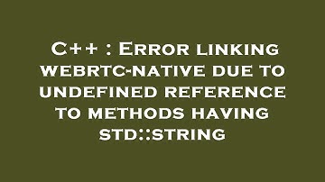 C++ : Error linking webrtc-native due to undefined reference to methods having std::string