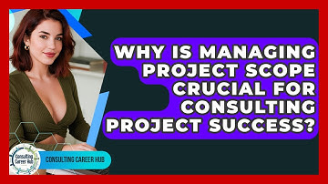 Why Is Managing Project Scope Crucial For Consulting Project Success? - Consulting Career Hub