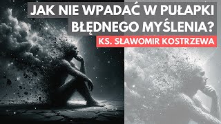 Jak nie wpadać w pułapki błędnego myślenia? - ks. Sławomir Kostrzewa