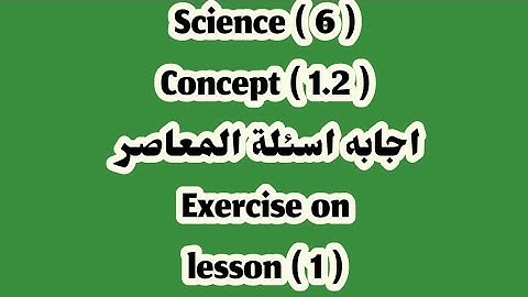 ساينس 6 / اجابه اسئلة المعاصر/ Exercises on lesson 1/ Concept  1.2