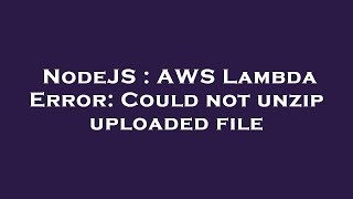 NodeJS : AWS Lambda Error: Could not unzip uploaded file