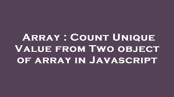 Array : Count Unique Value from Two object of array in Javascript