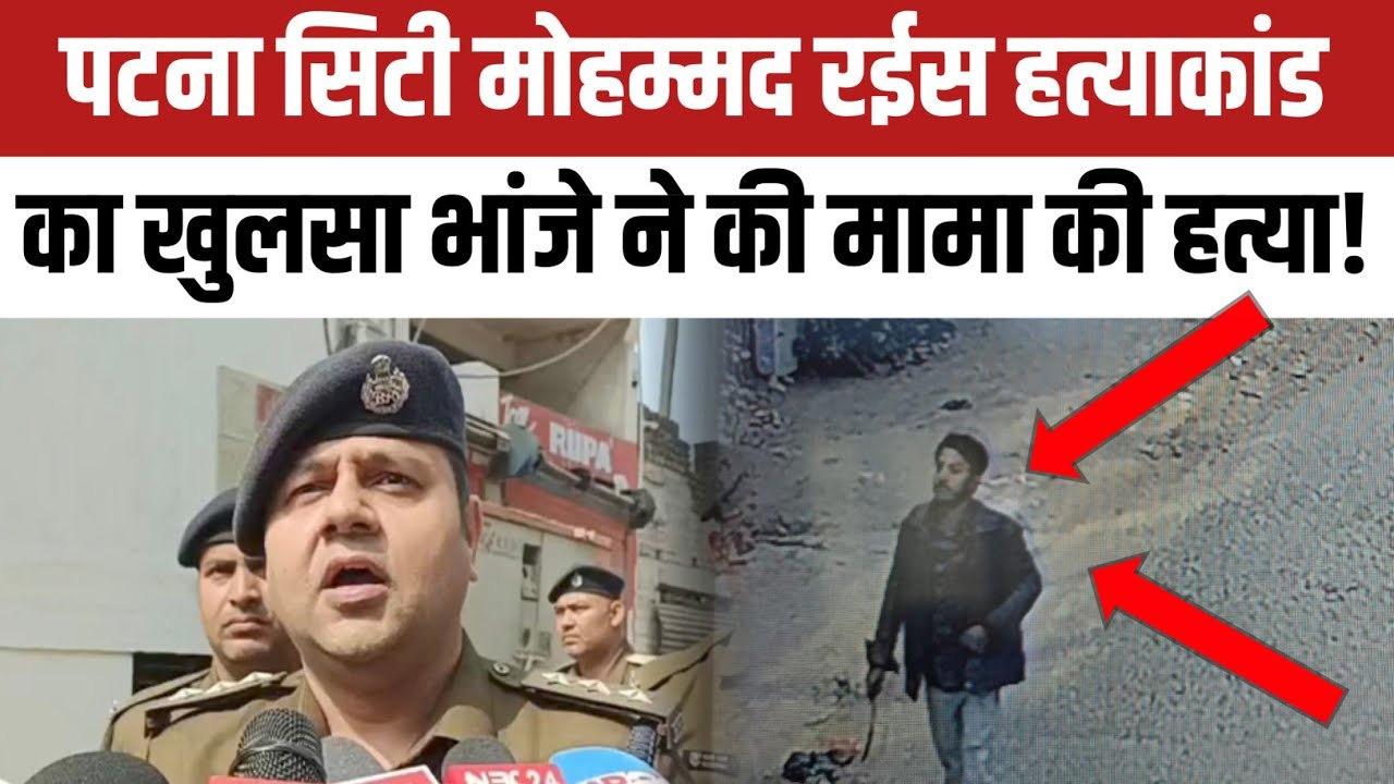 पटना सिटी मोहम्मद रईस हत्/याकांड का खुलसा भांजे ने की मामा की ह/त्या!पुलिस ने किया भांजे को गिरफ्तार