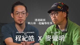 【專訪麥覺明 x 程紀皓】 山岳導演鏡頭裡的台灣山林這片土地就是他們的攝影棚路徑說 #5