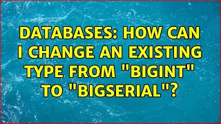 Databases: How can I change an existing type from "bigint" to "bigserial"? (2 Solutions!!)