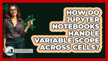 How Do Jupyter Notebooks Handle Variable Scope Across Cells? - The Friendly Statistician