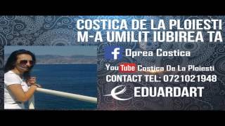 Video thumbnail of "COSTICA DE LA PLOIESTI - M-A UMILIT IUBIREA TA"