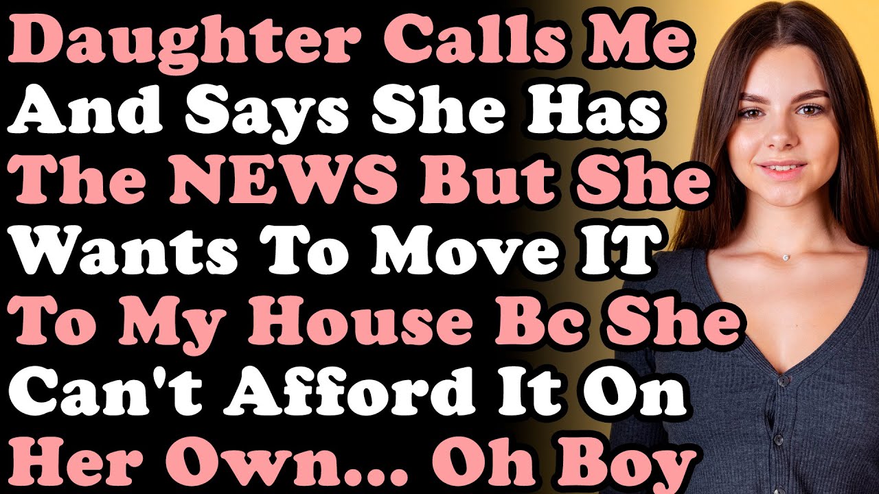 Daughter Calls Me & Says She Has The NEWS & She Wants To Move It To My House Bc She Can't Afford It