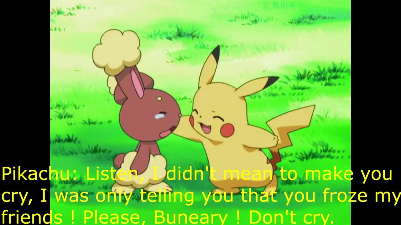 Pikachu makes Buneary cry - SAD SCENE - HD - With Fan Subtitles - Here are subtitles by me where I predict what the Pokémon are saying, today, is the scene where Pikachu gets angry at Buneary for freezing his friends,