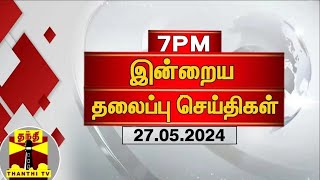 இரவு 7 மணி தலைப்புச் செய்திகள் (27-05-2024) | 7PM Headlines | Thanthi TV | Today Headlines