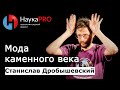 Мода каменного века | Лекции по антропологии – антрополог Станислав Дробышевский | Научпоп