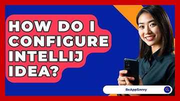 How Do I Configure IntelliJ IDEA? - Be App Savvy