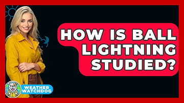 How Is Ball Lightning Studied? - Weather Watchdog