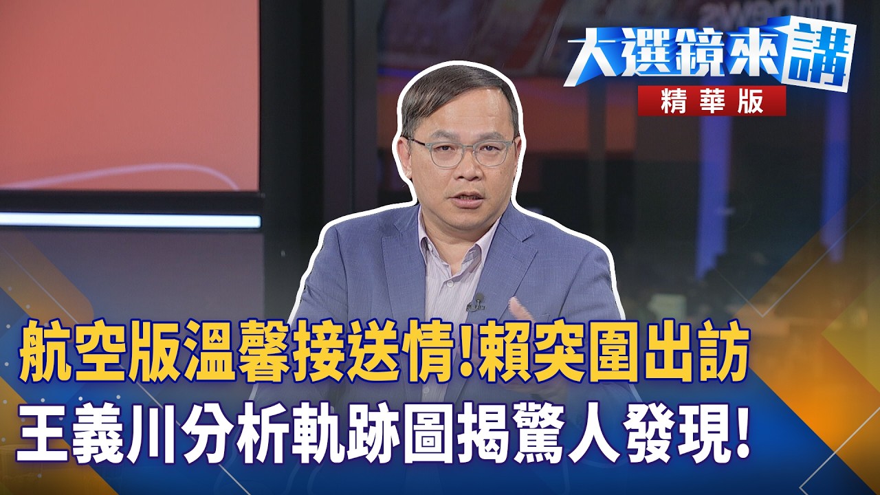 航空版溫馨接送情！賴突圍出訪王義川分析軌跡圖揭驚人發現！｜廖雅玉｜【#大選鏡來講】20260505
