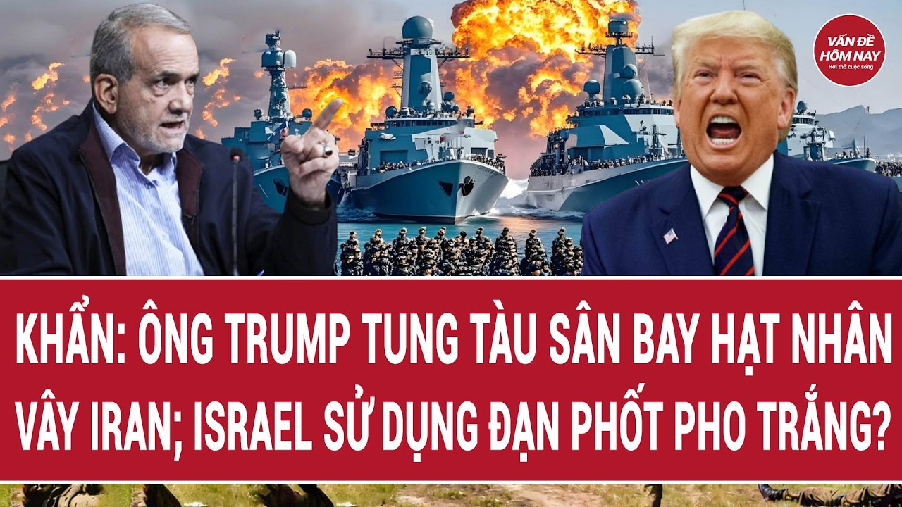 Đòn giáng mạnh, ông Trump tung tàu sân bay hạt nhân vây Iran; Israel sử dụng đạn phốt pho trắng?