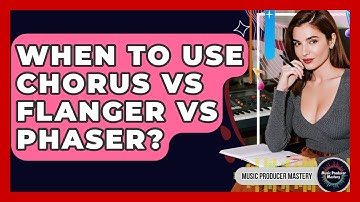 When To Use Chorus Vs Flanger Vs Phaser? - Music Producer Mastery