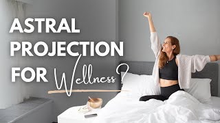 How Astral Projection Boosts Wellness (and Other Wellness Tips)