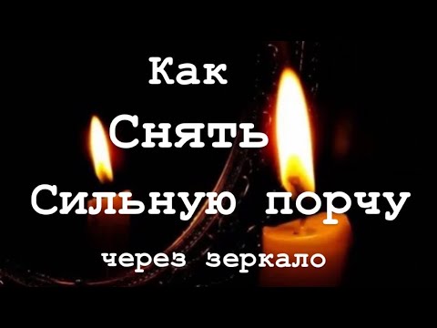 КАК СНЯТЬ СИЛЬНУЮ ПОРЧУ ЧЕРЕЗ ЗЕРКАЛО