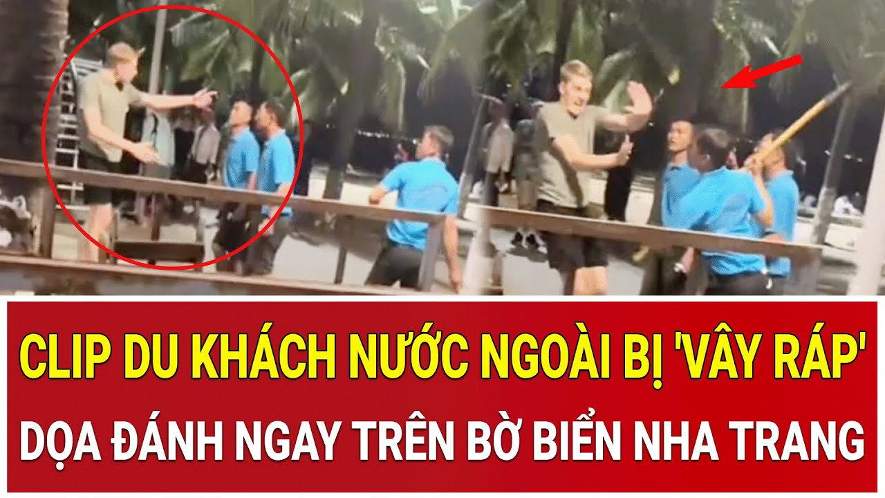 Thời sự nóng: Phẫn nộ clip du khách nước ngoài bị 'vây ráp', dọa đánh ngay trên bờ biển Nha Trang