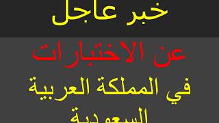 خبر عاجل عن الاختبارات فى الململكة العربية السعودية