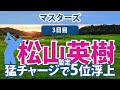 2023 マスターズ 3日目 松山英樹 猛チャージで暫定5位浮上!!