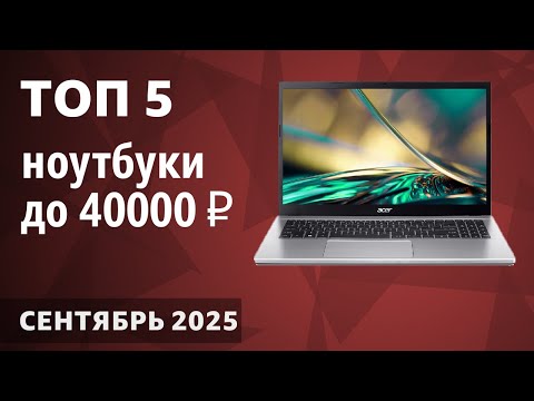 ТОП—5. Лучшие ноутбуки до 40000 ₽. Сентябрь 2025 года. Рейтинг!