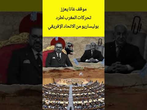 موقف غانا يعزز تحركات المغرب لطرد البوليساريو من الاتحاد الإفريقي المغرب   