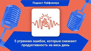 5 утренних ошибок, которые снижают продуктивность на весь день | Подкаст Лайфхакера