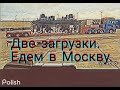 Две загрузки. Едем в Москву.