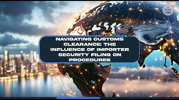 Navigating Customs Clearance: The Influence of Importer Security Filing on Procedures
