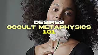 Desires Occult Metaphysics 101