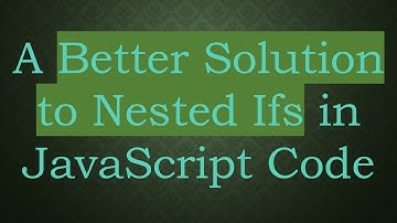 A Better Solution to Nested Ifs in JavaScript Code