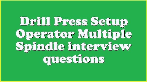 Drill Press Setup Operator Multiple Spindle interview questions