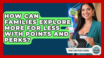 How Can Families Explore More for Less With Points and Perks? | Points and Perks Channel News