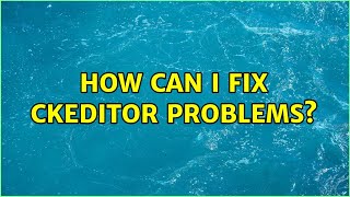 How can i fix ckeditor problems?