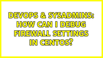 DevOps & SysAdmins: How can I debug firewall settings in centos?