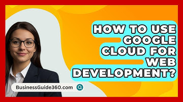 How To Use Google Cloud For Web Development? - BusinessGuide360.com