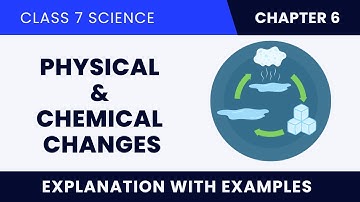 Chapter 5: Physical & Chemical Changes | Class 7 Science