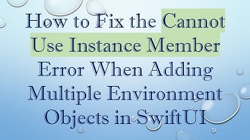How to Fix the Cannot Use Instance Member Error When Adding Multiple Environment Objects in SwiftUI