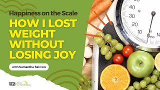 Happiness on the Scale: How I Lost Weight Without Losing Joy
