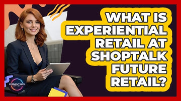 What Is Experiential Retail At Shoptalk Future Retail? - Conventions Network