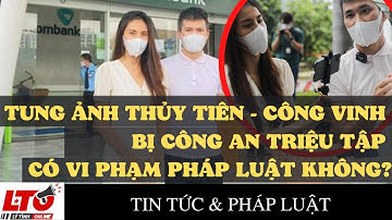 Người tung ảnh vợ chồng Công Vinh - Thủy Tiên bị công an triệu tập có vi phạm pháp luật không?
