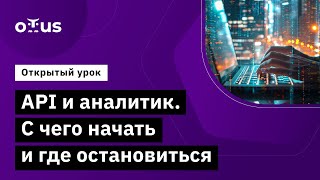 API и аналитик. С чего начать и где остановиться // Демо-занятие курса «Системный аналитик»