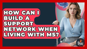 How Can I Build A Support Network When Living With MS? - MS Support Network