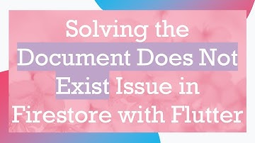 Solving the Document Does Not Exist Issue in Firestore with Flutter