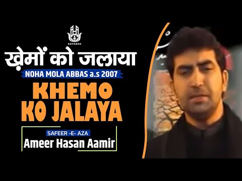 Ameer Hasan Aamir | Khaimo ko jalaya | Noha 2007