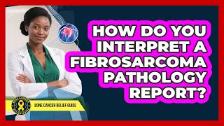 How Do You Interpret A Fibrosarcoma Pathology Report? - Bone Cancer Relief Guide